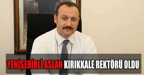 Yenişehirli Prof. Dr. Ersan Aslan Kırıkkale Üniversitesi Rektörü oldu 