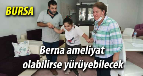 Bursalı Berna ameliyat olabilirse yürüyebilecek