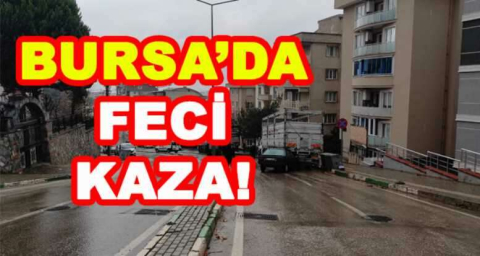 BURSA'DA FECİ KAZA!