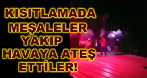 Kısıtlamada meşaleler yakıp havaya böyle ateş ettiler