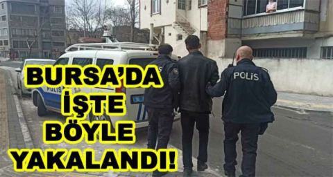 BURSA'DA İŞTE BÖYLE YAKALANDI!