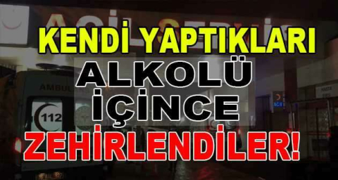 Kendi yaptıkları alkolü içince zehirlendiler