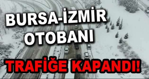 Bursa-İzmir otobanı kar yağışı sebebiyle trafiğe kapandı