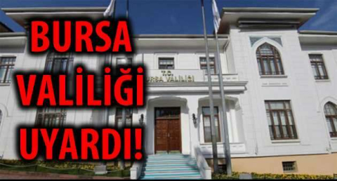 BURSA VALİLİĞİ UYARDI!