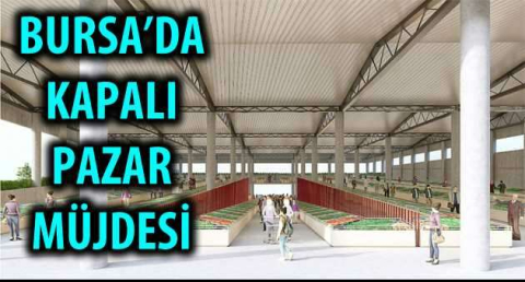 BURSA'DA KAPALI PAZAR MÜJDESİ