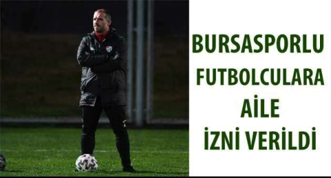Bursasporlu futbolculara aile izni verildi