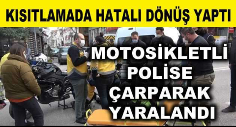 Kısıtlamada hatalı dönüş yaptı, motosikletli polise çarparak yaraladı