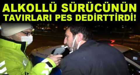 Kısıtlamada alkollü sürücünün tavırları pes dedirtti