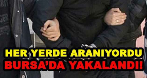 HER YERDE ARANIYORDU BURSA'DA YAKALANDI!