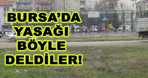 BURSA'DA YASAĞI BÖYLE DELDİLER!