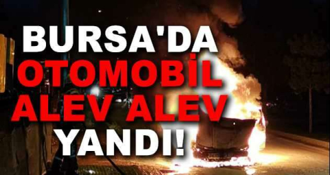 Bursa'da otomobil alev alev yandı