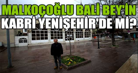 MALKOÇOĞLU BALİ BEY'İN KABRİ YENİŞEHİR'DE Mİ?