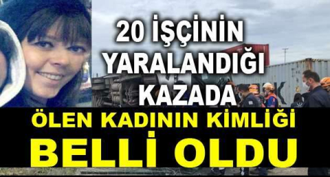20 işçinin yaralandığı kazada, ölen kadının kimliği belli oldu