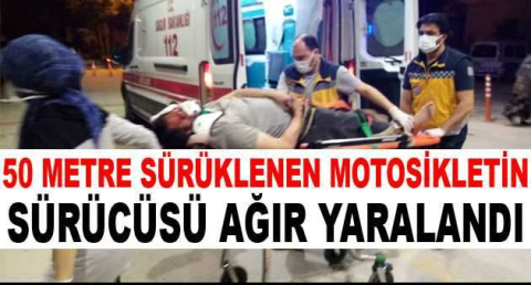 50 metre sürüklenen motosikletin sürücüsü ağır yaralandı