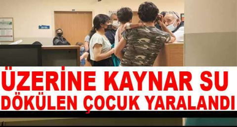 Üzerine kaynar su dökülen çocuk yaralandı