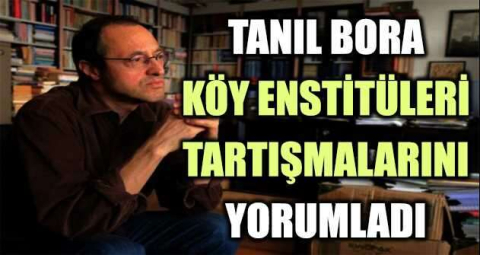 Tanıl Bora, köy enstitüleri tartışmalarını yorumladı