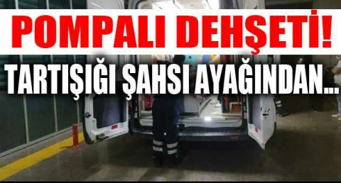 Pompalı dehşeti...Tartışığı şahsı ayağından vurup etrafına ateş etti