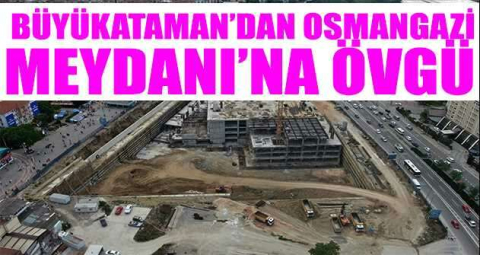 Büyükataman: “Osmangazi Meydanı Bursalıları heyecanlandırıyor”