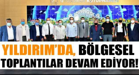 YILDIRIM’DA, BÖLGESEL TOPLANTILAR DEVAM EDİYOR