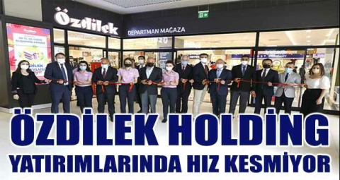 Özdilek Holding yatırımlarında hız kesmiyor