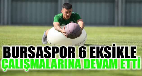 Bursaspor 6 eksikle çalışmalarına devam etti