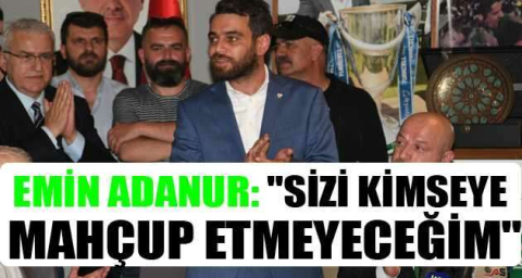 Emin Adanur: "Sizi kimseye mahçup etmeyeceğim"