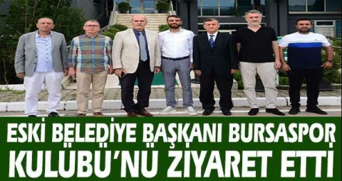 Eski Belediye Başkanı Bursaspor Kulübü’nü ziyaret etti