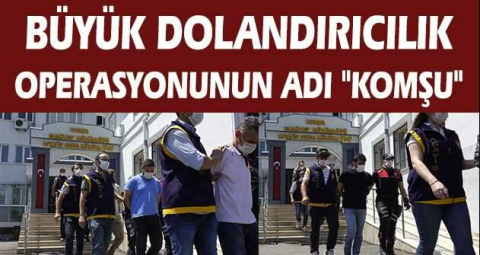 Büyük dolandırıcılık operasyonunun adı "Komşu"