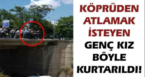 KÖPRÜDEN ATLAMAK İSTEYEN GENÇ KIZ BÖYLE KURTARILDI