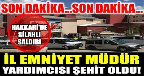 Son dakika: Hakkari'de silahlı saldırı! İl Emniyet Müdür Yardımcısı şehit oldu