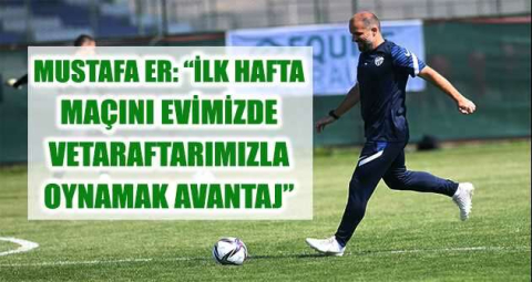 Mustafa Er: “İlk hafta maçını evimizde ve taraftarımızla oynamak avantaj”