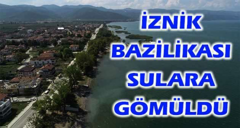 Tarihin önemli buluşları arasında gösterilen İznik Bazilikası sulara gömüldü