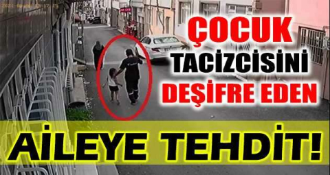 Çocuk tacizcisini deşifre eden aileye tehdit