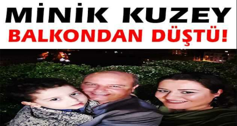 Minik Kuzey balkondan düşüp öldü