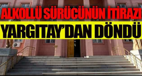 Alkollü sürücünün itirazı Yargıtay’dan döndü