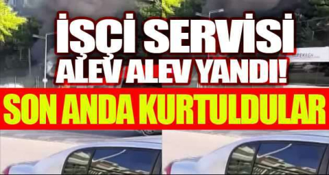 Bursa'da işçi servisi alev alev yandı, işçiler son anda kurtuldu