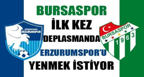Bursaspor ilk kez deplasmanda Erzurumspor’u yenmek istiyor