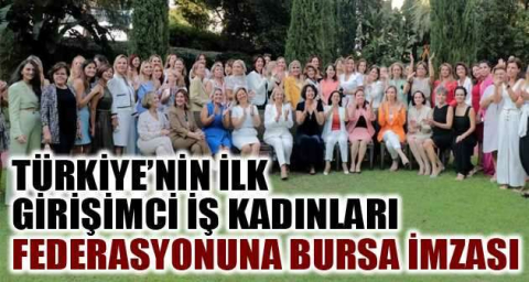 Türkiye’nin ilk girişimci iş kadınları federasyonuna Bursa imzası