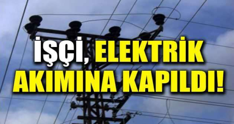 İşçi elektrik akımına kapıldı