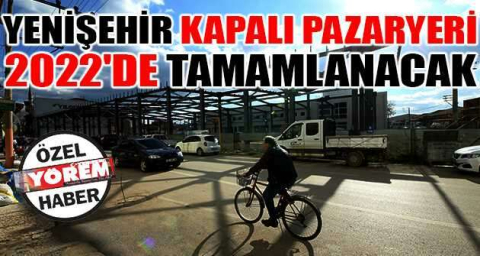 Yenişehir Kapalı Pazaryeri 2022'de tamamlanacak