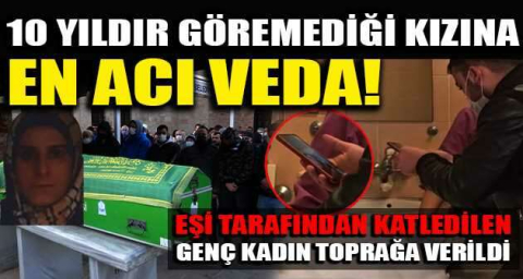 10 yıldır göremediği kızına en acı veda!