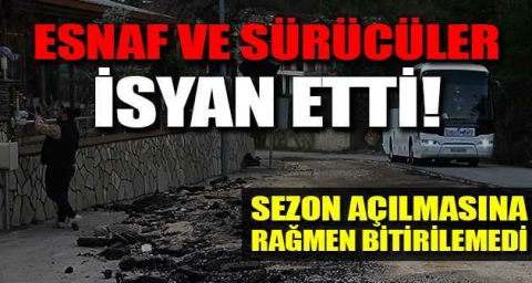 Esnaf ve sürücüler isyan etti! Sezon açılmasına rağmen bitirilemedi