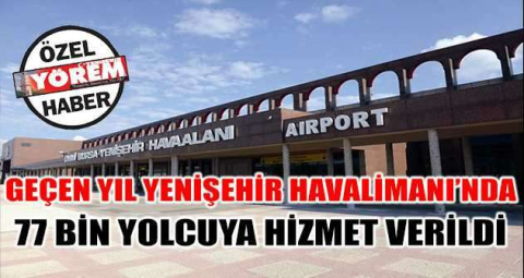 GEÇEN YIL YENİŞEHİR HAVALİMANI'NDA 77 BİN YOLCUYA HİZMET VERİLDİ