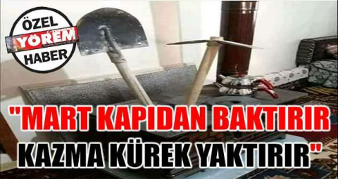 "Mart kapıdan baktırır kazma kürek yaktırır"