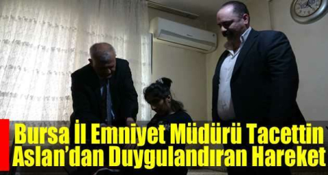 Bursa İl Emniyet Müdürü Tacettin Aslan’dan duygulandıran hareket