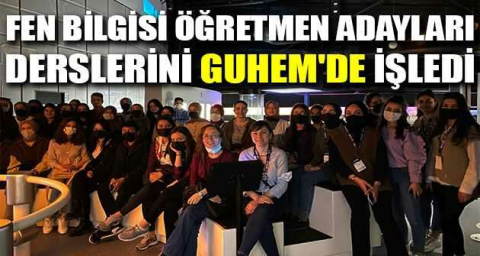 Fen bilgisi öğretmen adayları derslerini GUHEM'de işledi