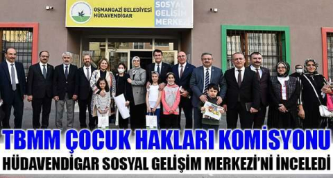 TBMM Çocuk Hakları Komisyonu, Hüdavendigar Sosyal Gelişim Merkezi’ni inceledi
