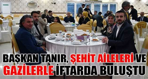 Başkan Tanır, şehit aileleri ve gazilerle iftarda buluştu