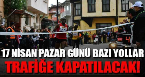 17 Nisan Pazar günü bazı yollar trafiğe kapatılacak