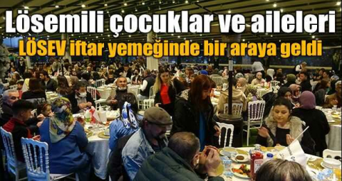 Lösemili çocuklar ve aileleri LÖSEV iftar yemeğinde bir araya geldi